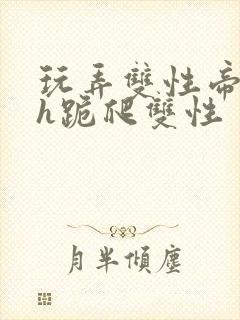 玩弄双性帝王受h跪爬双性