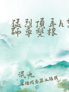 猛烈顶弄h禁欲师尊双根