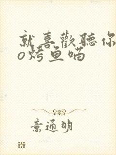 就喜欢听你叫po烤鱼喵