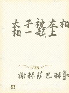 太子被左相和右相一起上