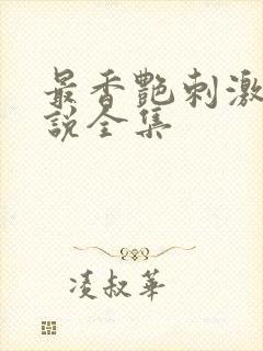 最香艳刺激的小说全集