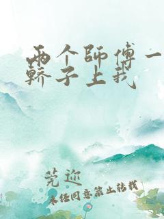 两个师傅一起在轿子上我