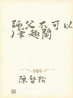 师父不可以(限)笔趣阁