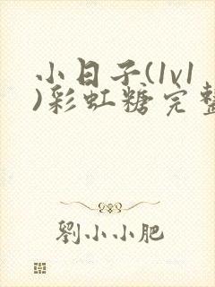 小日子(1v1)彩虹糖完整版