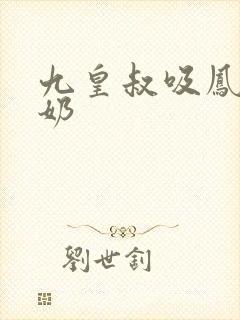 九皇叔吸凤轻尘奶