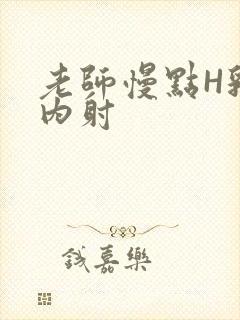 老师慢点H乳交内射