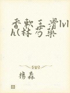 香软玉滑lvlh(林芍药