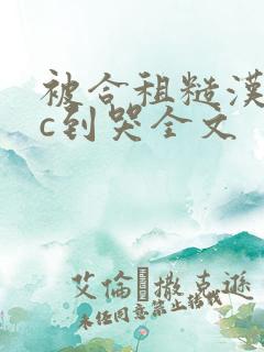 被合租糙汉室友c到哭全文