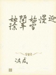 她开始慢迎迎合徐平雪