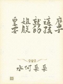 皇姐就这么不想要朕的孩子