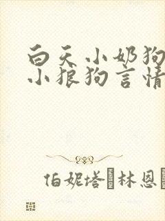 白天小奶狗晚上小狼狗言情