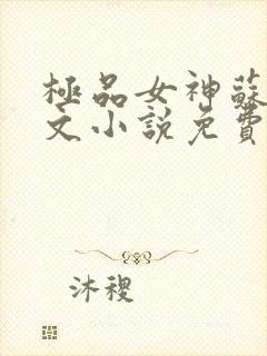 极品女神苏晴全文小说免费阅读