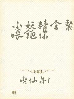 小妖精含紧一点喂饱你