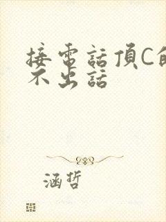 接电话顶C的说不出话