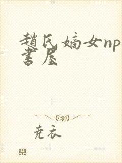 赵氏嫡女np御书屋