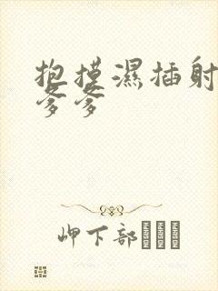 抱摸湿插射攻略爹爹