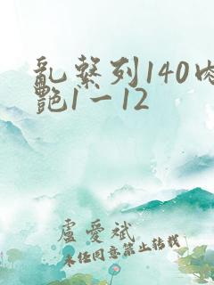 乱系列140肉艳1一12