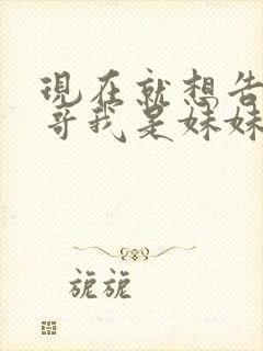 现在就想告诉哥哥我是妹妹