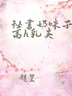 秘书奶咪子真大高h乳夹