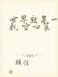 世界就是一个游戏 空心菜