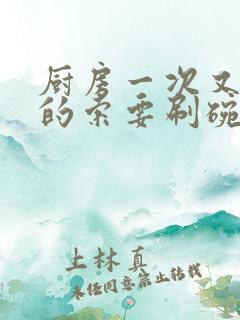 厨房一次又一次的索要刷碗穆天