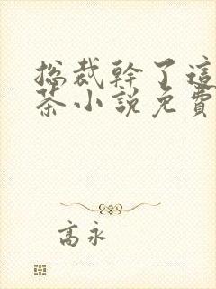 总裁干了这碗绿茶小说免费阅读