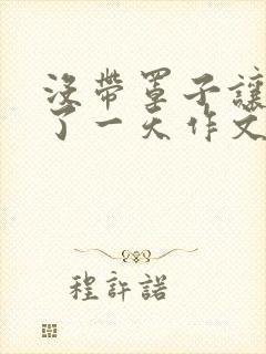 没带罩子让他C了一天作文