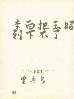 李白把王昭君干到下不了