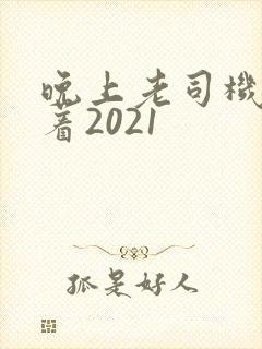 晚上老司机睡不着2021