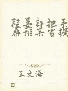 段嘉许把手探进桑稚某处扩写篇