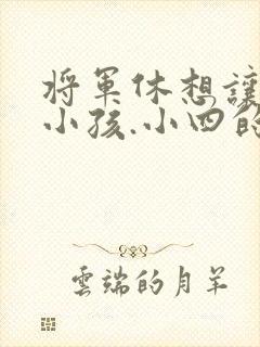 将军休想让我生小孩.小四的田园生活