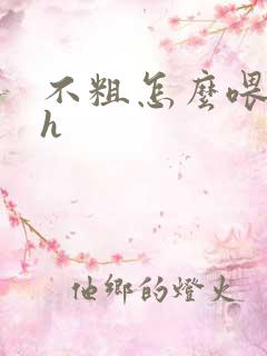 不粗怎么喂饱你h