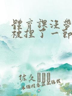 体育课没带罩子被捏了一节课作文