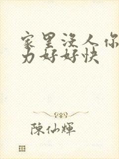 家里没人你用点力好好快