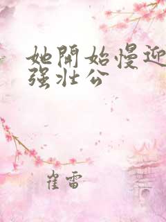 她开始慢迎迎合强壮公