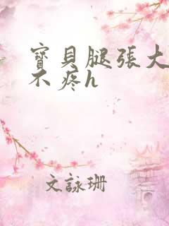 宝贝腿张大点就不疼h