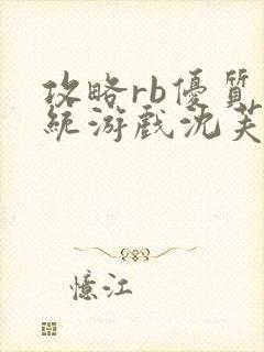 攻略rb优质系统游戏沈芙原文