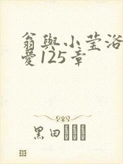 翁与小莹浴室欢爱125章