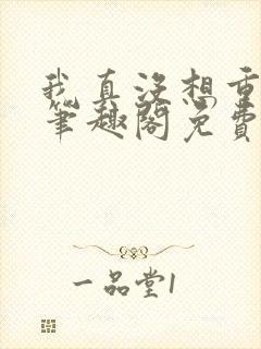 我真没想重生啊笔趣阁免费阅读