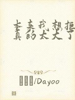 本来我想拒绝他真的太大了