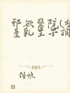 邪欲医院(双性产乳生子调教)