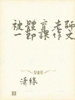 被体育老师c了一节课作文叶