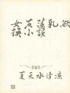 女友荡乳欲伦交换小说