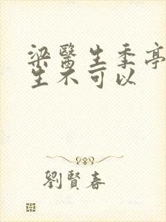 梁医生季亭亭医生不可以