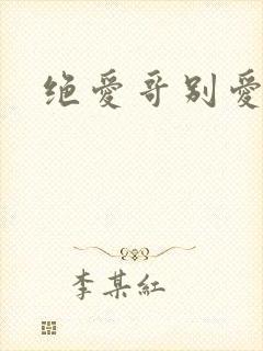 绝爱哥别爱我