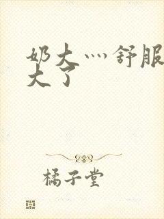 奶大灬舒服灬太大了