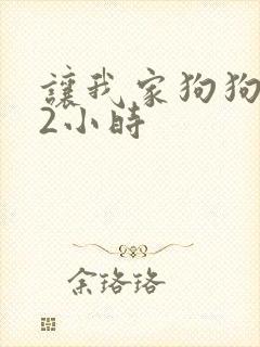 让我家狗狗X了2小时