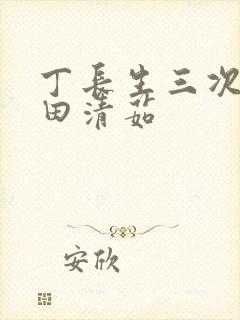 丁长生三次进入田清茹