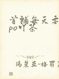 首辅每天要不够po吖茶