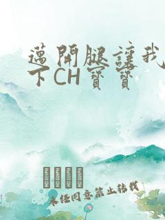 迈开腿让我尝一下CH宝宝